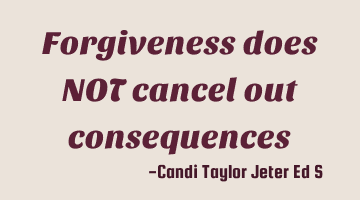 Forgiveness does NOT cancel out consequences