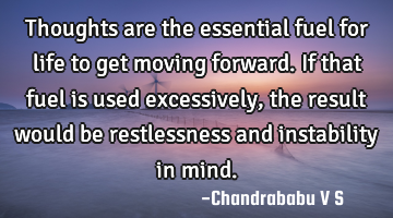 Thoughts are the essential fuel for life to get moving forward. If that fuel is used excessively,