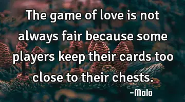 The game of love is not always fair because some players keep their cards too close to their