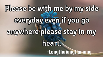 Please be with me by my side everyday even if you go anywhere please stay in my heart.