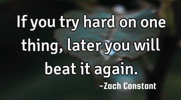 If you try hard on one thing, later you will beat it again.