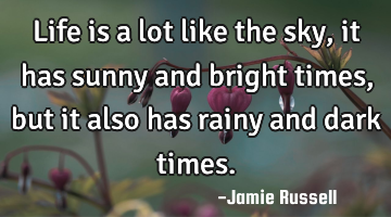 Life is a lot like the sky, it has sunny and bright times, but it also has rainy and dark times.