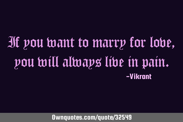 If you want to marry for love, you will always live in