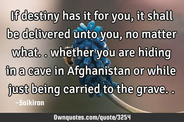 If destiny has it for you, it shall be delivered unto you, no matter what.. whether you are hiding
