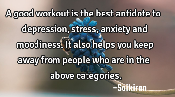 A good workout is the best antidote to depression, stress, anxiety and moodiness. It also helps you