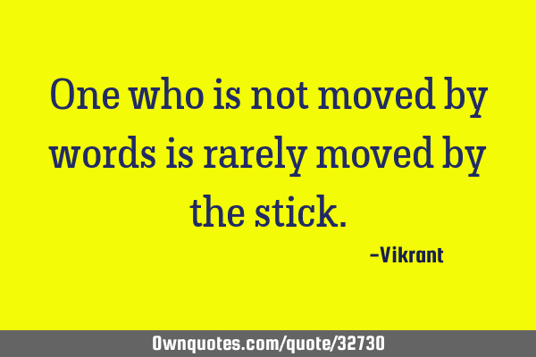 One who is not moved by words is rarely moved by the