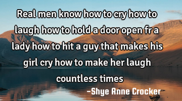 Real men know how to cry how to laugh how to hold a door open fr a lady how to hit a guy that makes