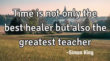 Time is not only the best healer but also the greatest