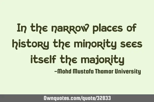 In the narrow places of history the minority sees itself the