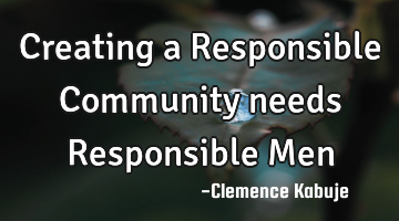 Creating a Responsible Community needs Responsible Men