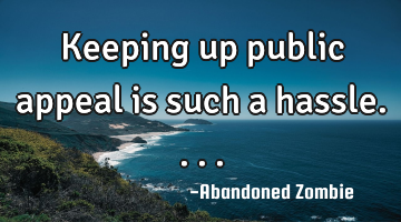 Keeping up public appeal is such a hassle....