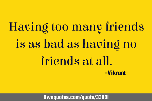 having-too-many-friends-is-as-bad-as-having-no-friends-at-all