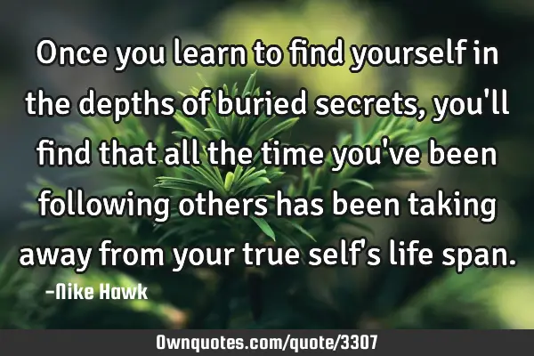 Once you learn to find yourself in the depths of buried secrets, you