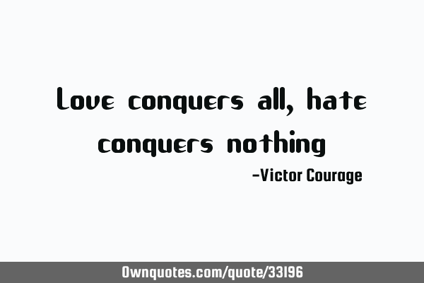 Love conquers all, hate conquers