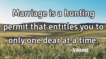 Marriage is a hunting permit that entitles you to only one dear at a time.