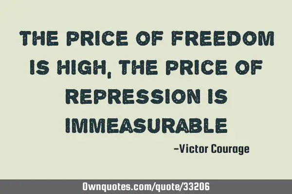 The price of freedom is high, the price of repression is