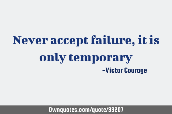 Never accept failure, it is only