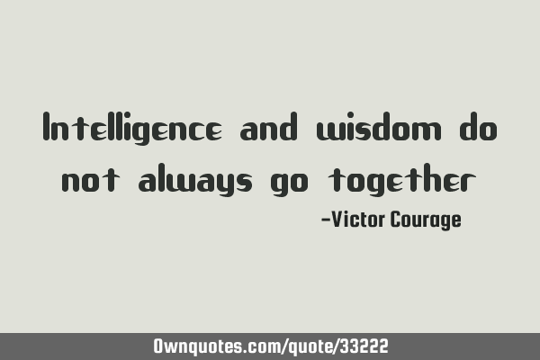 Intelligence and wisdom do not always go