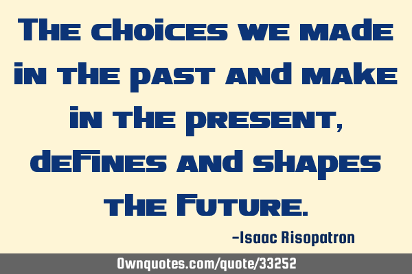 The choices we made in the past and make in the present, defines and shapes the