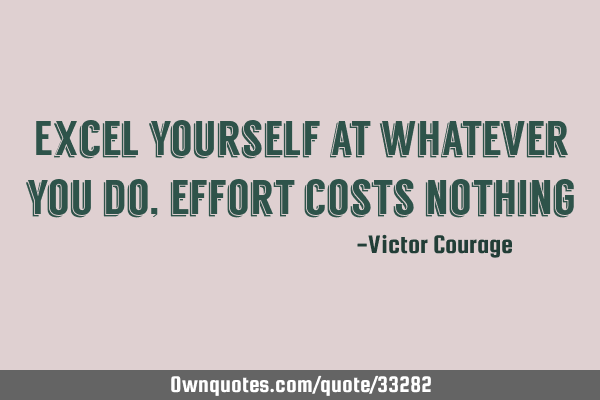 Excel yourself at whatever you do, effort costs