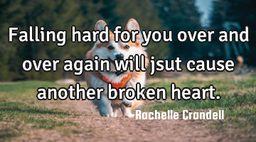 Falling hard for you over and over again will jsut cause another broken heart.