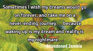 Sometimes i wish my dreams would go on forever, and take me on a never-ending journey... because