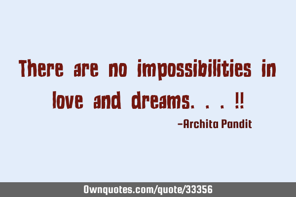 There are no impossibilities in love and dreams...!!