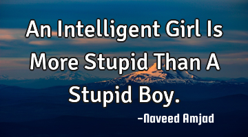 An Intelligent Girl Is More Stupid Than A Stupid Boy.