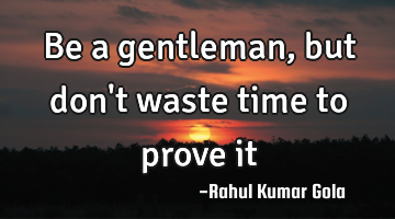 Be a gentleman, but don