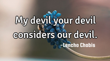My devil your devil considers our devil.