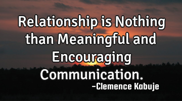 Relationship is Nothing than Meaningful and Encouraging Communication.