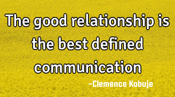 The good relationship is the best defined communication