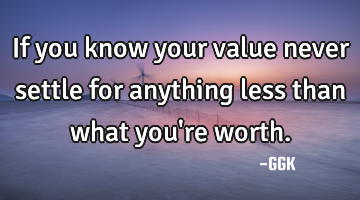 If you know your value never settle for anything less than what you