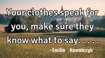 Your clothes speak for you, make sure they know what to say.....