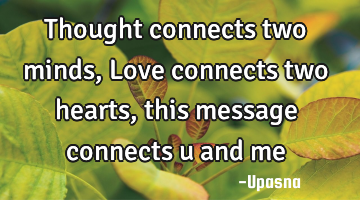 Thought connects two minds,Love connects two hearts,this message connects u and me