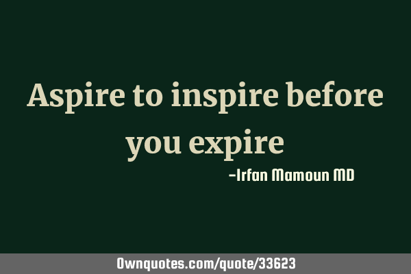 Aspire to inspire before you