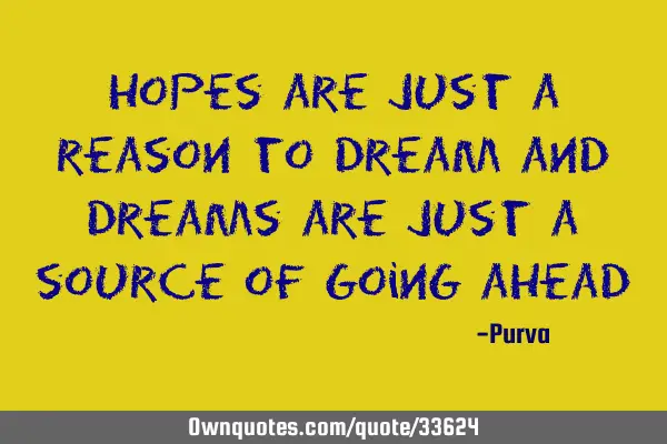 Hopes are just a reason to dream and dreams are just a source of going