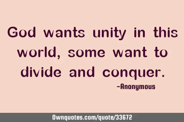 God wants unity in this world, some want to divide and