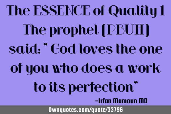 The ESSENCE of Quality 1 The prophet (PBUH) said: " God loves the one of you who does a work to its