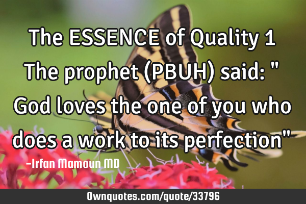 The ESSENCE of Quality 1 The prophet (PBUH) said: " God loves the one of you who does a work to its