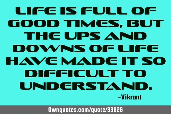 Life is full of good times, but the ups and downs of life have made it so difficult to