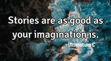 Stories are as good as your imagination