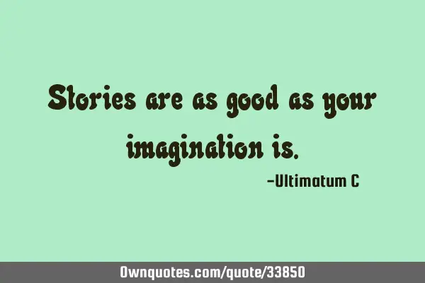 Stories are as good as your imagination