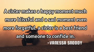 a sister makes a happy moment much more blissful and a sad moment even more forgetful. a sister is