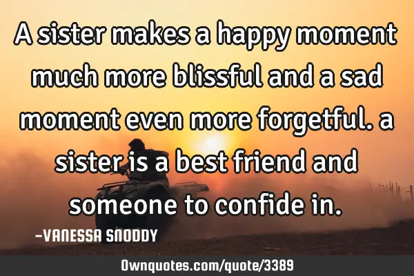A sister makes a happy moment much more blissful and a sad moment even more forgetful. a sister is
