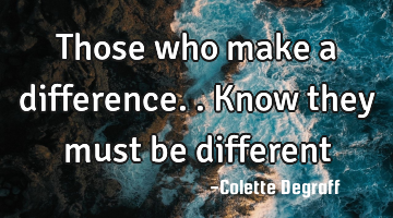 Those who make a difference.. Know they must be