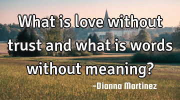 What is love without trust and what is words without meaning?
