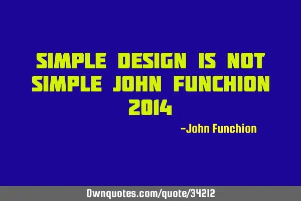 SIMPLE DESIGN IS NOT SIMPLE John Funchion 2014