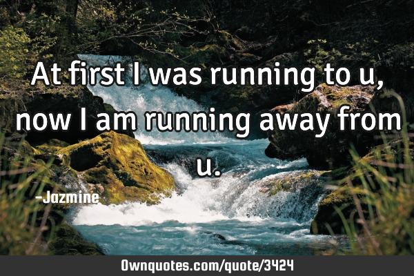 At first i was running to u,now i am running away from