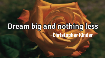 Dream big and nothing less